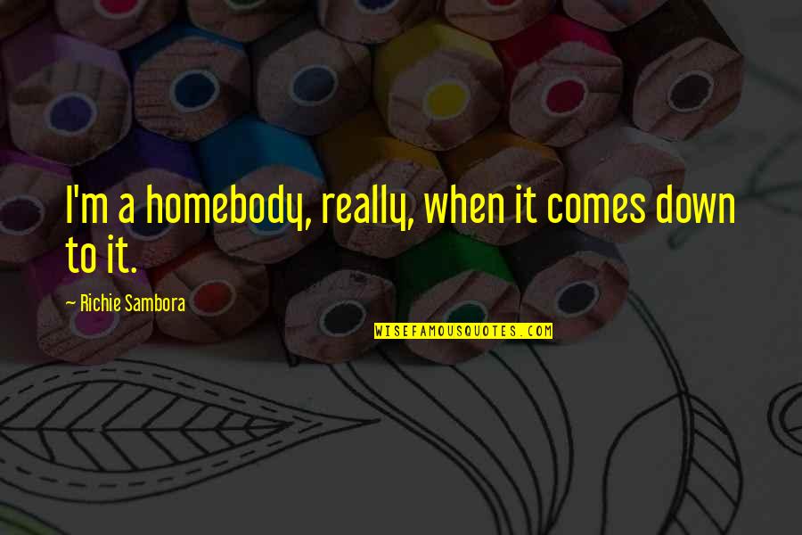Sambora Quotes By Richie Sambora: I'm a homebody, really, when it comes down