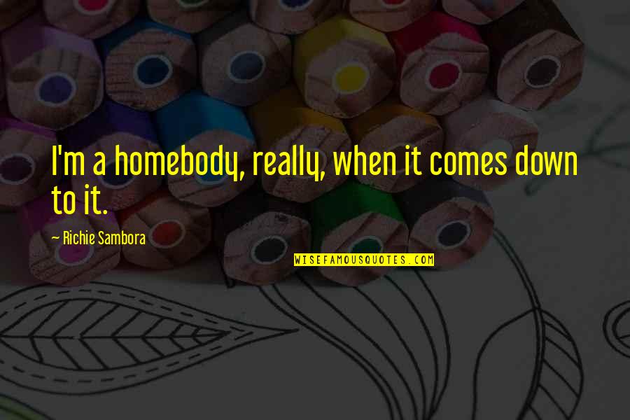 Sambora Quotes By Richie Sambora: I'm a homebody, really, when it comes down Sambora Quotes By Richie Sambora: I'm a homebody, really, when it comes down