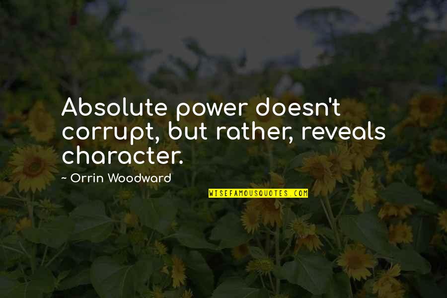 Samchainu Quotes By Orrin Woodward: Absolute power doesn't corrupt, but rather, reveals character. Samchainu Quotes By Orrin Woodward: Absolute power doesn't corrupt, but rather, reveals character.