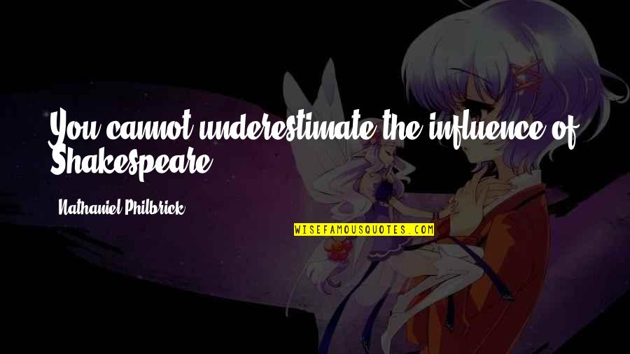 Samdef Quotes By Nathaniel Philbrick: You cannot underestimate the influence of Shakespeare. Samdef Quotes By Nathaniel Philbrick: You cannot underestimate the influence of Shakespeare.