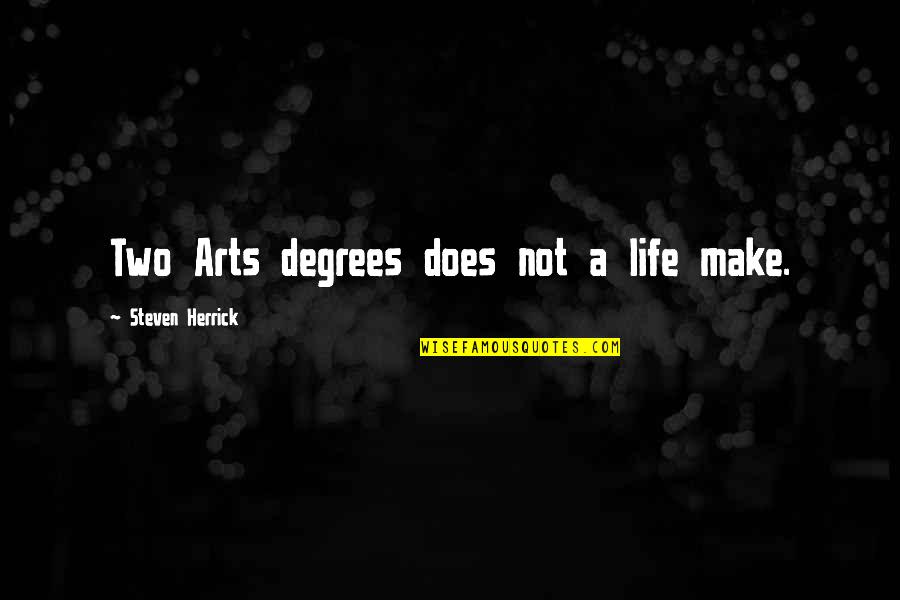 Samdef Quotes By Steven Herrick: Two Arts degrees does not a life make. Samdef Quotes By Steven Herrick: Two Arts degrees does not a life make.