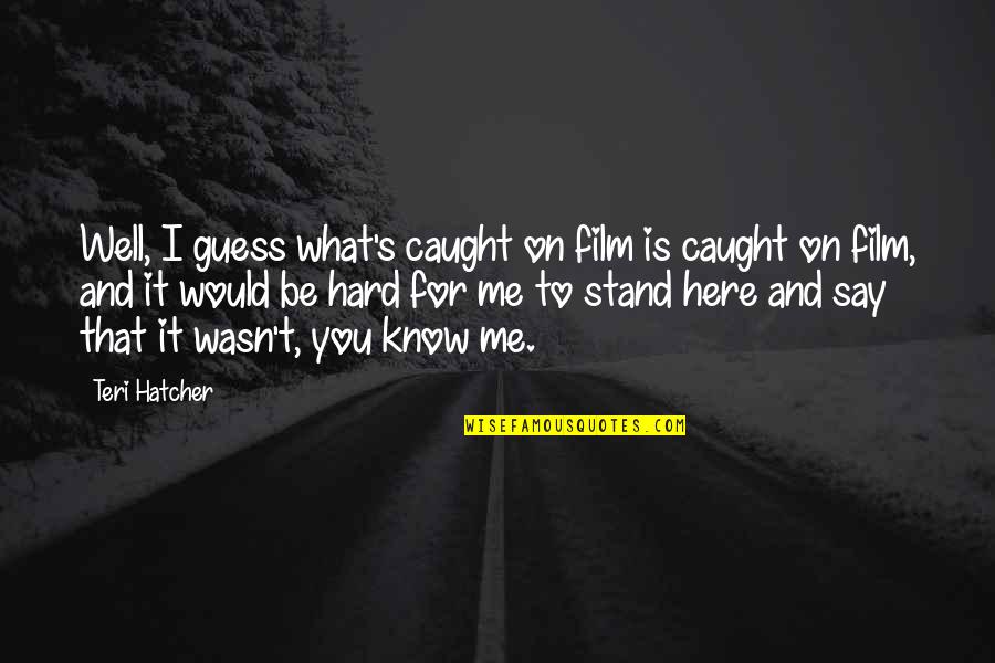 Samden Ling Quotes By Teri Hatcher: Well, I guess what's caught on film is Samden Ling Quotes By Teri Hatcher: Well, I guess what's caught on film is