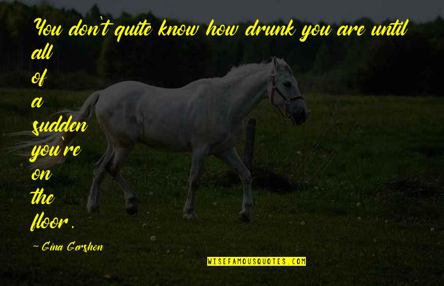 Samdent Quotes By Gina Gershon: You don't quite know how drunk you are