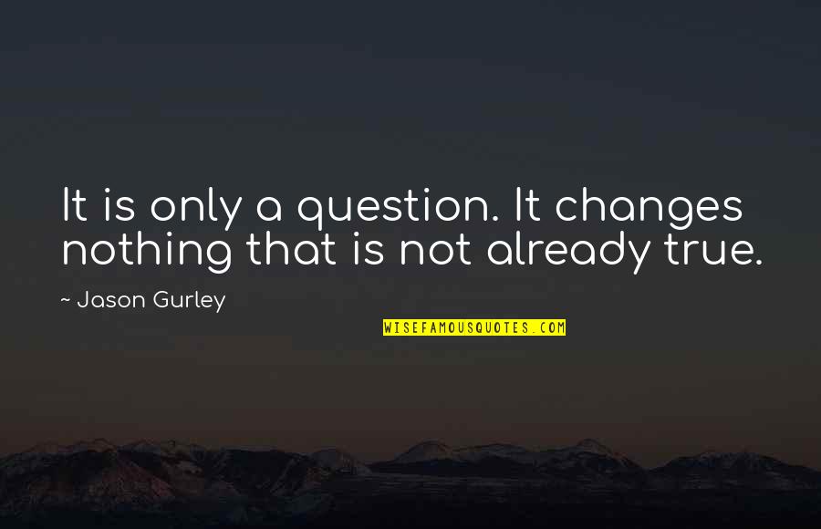 Samdezz Quotes By Jason Gurley: It is only a question. It changes nothing