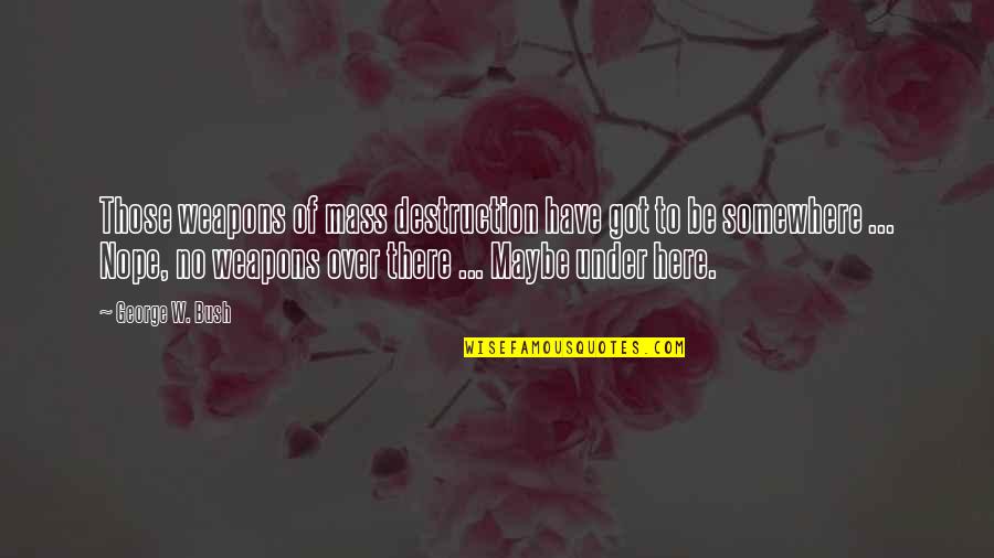 Samdup Miller Quotes By George W. Bush: Those weapons of mass destruction have got to