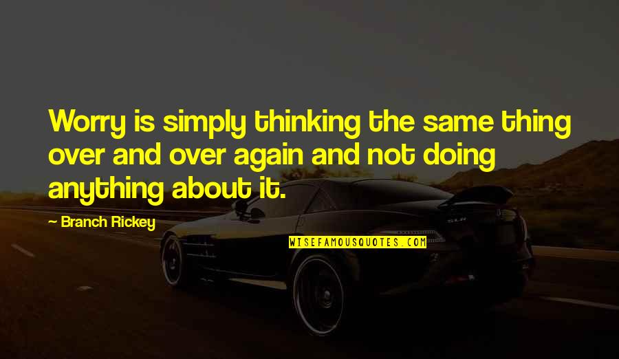 Same Again Quotes By Branch Rickey: Worry is simply thinking the same thing over Same Again Quotes By Branch Rickey: Worry is simply thinking the same thing over