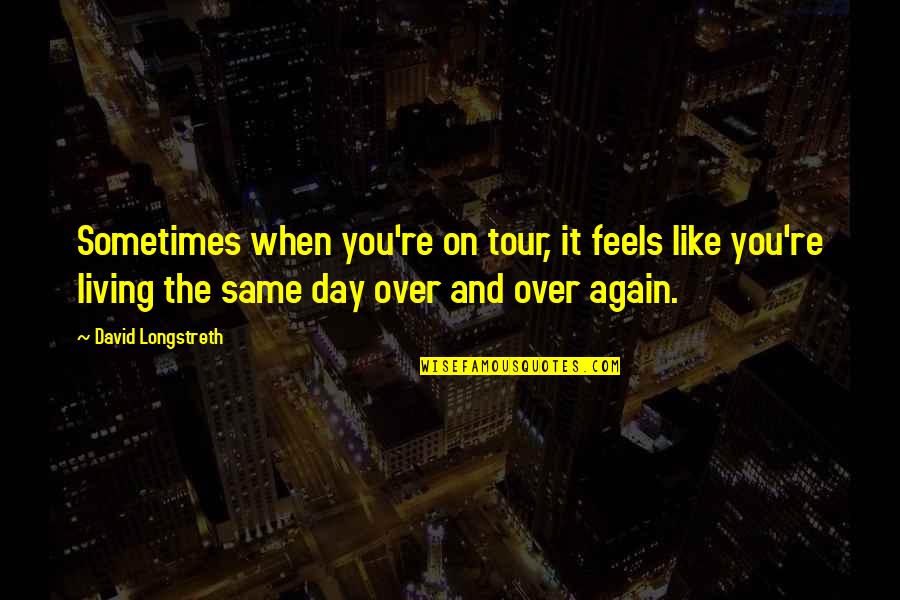 Same Again Quotes By David Longstreth: Sometimes when you're on tour, it feels like Same Again Quotes By David Longstreth: Sometimes when you're on tour, it feels like