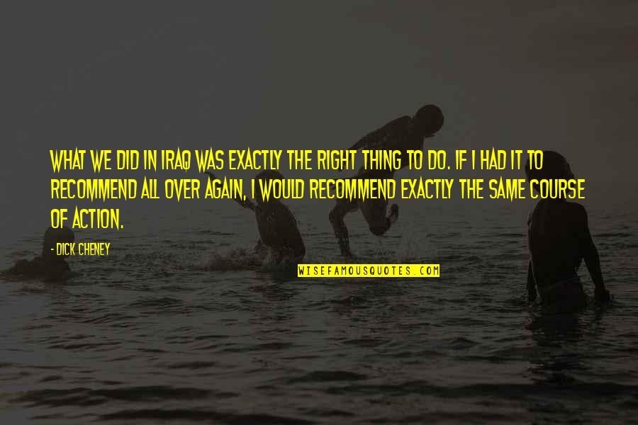 Same Again Quotes By Dick Cheney: What we did in Iraq was exactly the Same Again Quotes By Dick Cheney: What we did in Iraq was exactly the