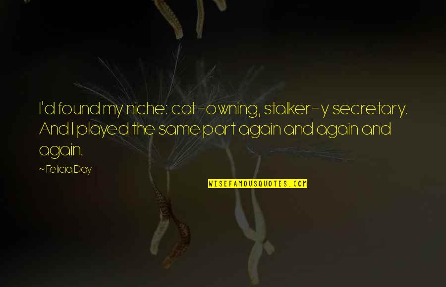 Same Again Quotes By Felicia Day: I'd found my niche: cat-owning, stalker-y secretary. And Same Again Quotes By Felicia Day: I'd found my niche: cat-owning, stalker-y secretary. And