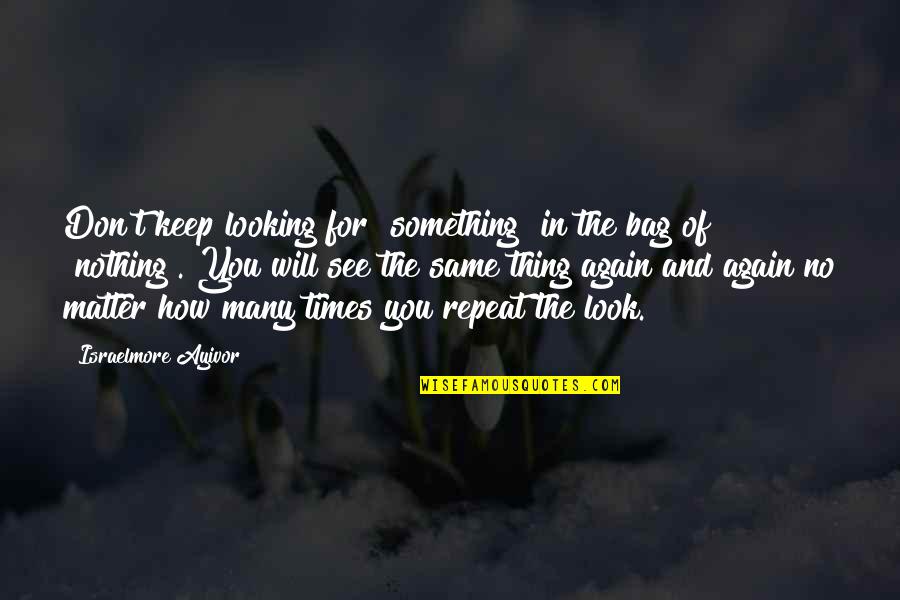 Same Again Quotes By Israelmore Ayivor: Don't keep looking for "something" in the bag Same Again Quotes By Israelmore Ayivor: Don't keep looking for "something" in the bag