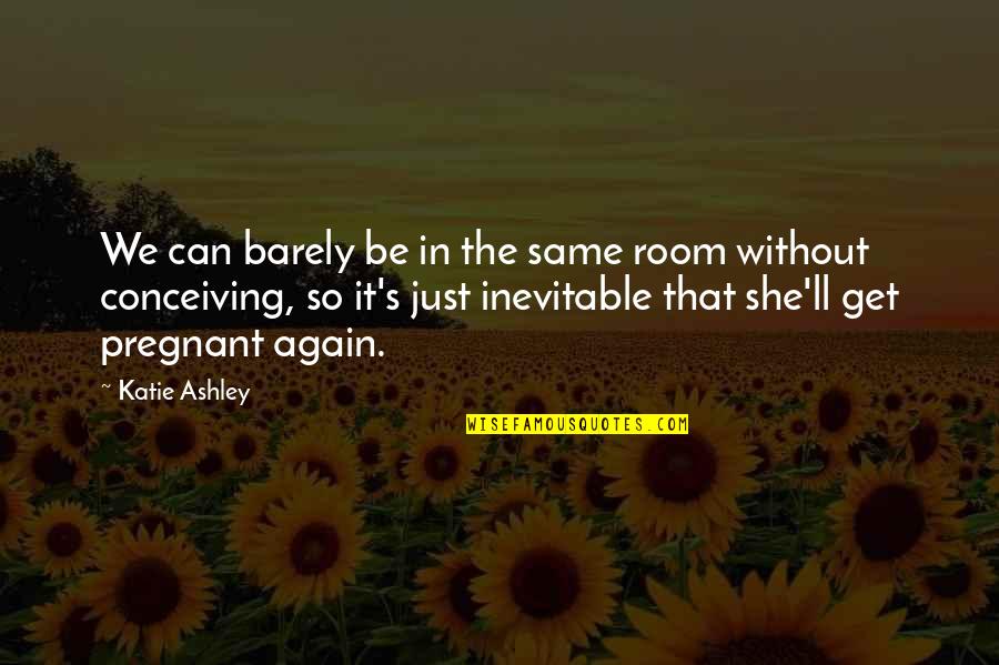 Same Again Quotes By Katie Ashley: We can barely be in the same room Same Again Quotes By Katie Ashley: We can barely be in the same room
