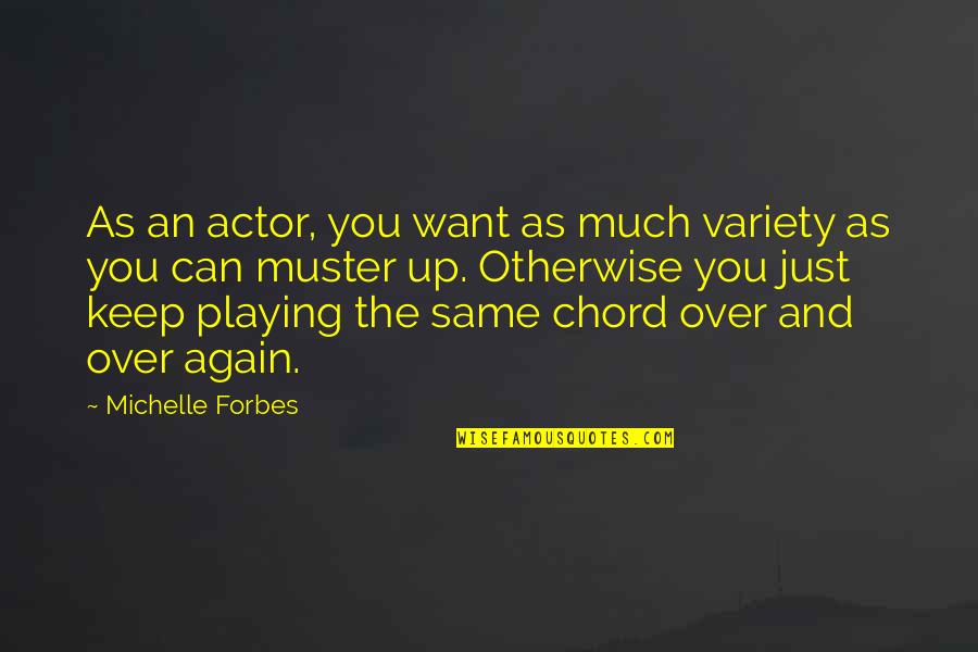 Same Again Quotes By Michelle Forbes: As an actor, you want as much variety Same Again Quotes By Michelle Forbes: As an actor, you want as much variety