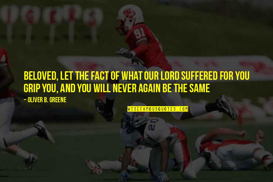 Same Again Quotes By Oliver B. Greene: Beloved, let the fact of what our Lord Same Again Quotes By Oliver B. Greene: Beloved, let the fact of what our Lord