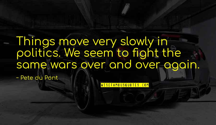 Same Again Quotes By Pete Du Pont: Things move very slowly in politics. We seem Same Again Quotes By Pete Du Pont: Things move very slowly in politics. We seem