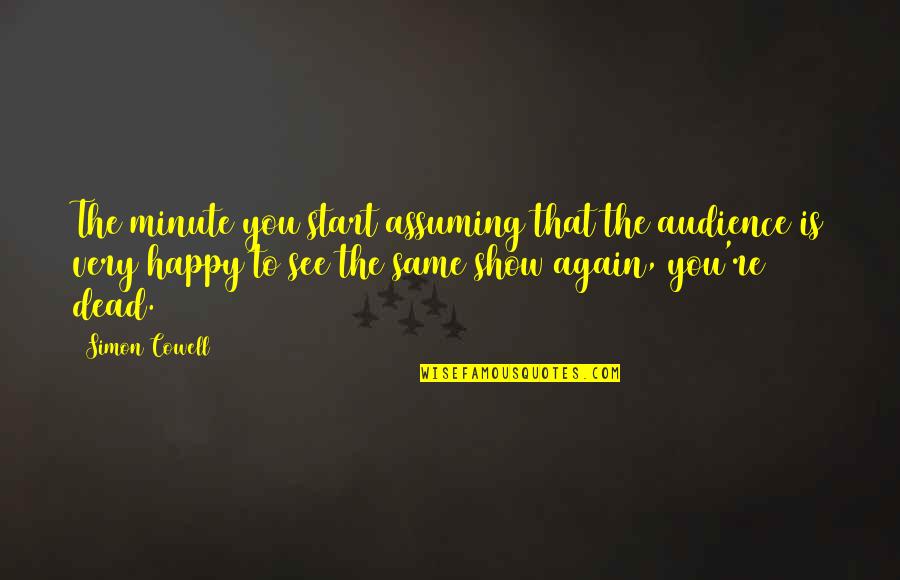 Same Again Quotes By Simon Cowell: The minute you start assuming that the audience Same Again Quotes By Simon Cowell: The minute you start assuming that the audience