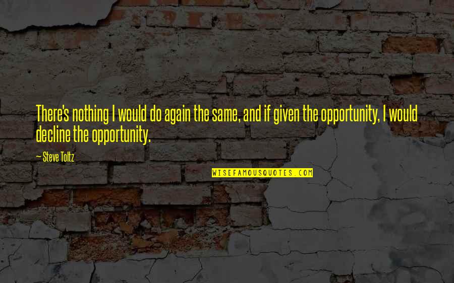 Same Again Quotes By Steve Toltz: There's nothing I would do again the same, Same Again Quotes By Steve Toltz: There's nothing I would do again the same,