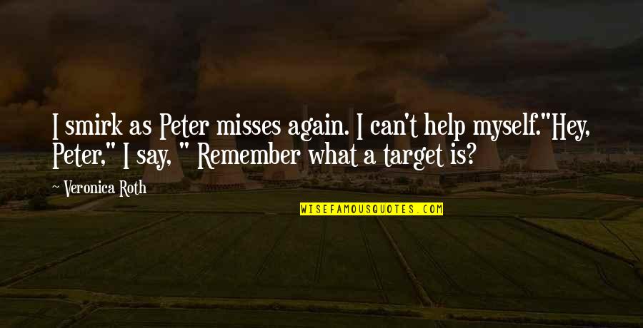 Same Again Quotes By Veronica Roth: I smirk as Peter misses again. I can't Same Again Quotes By Veronica Roth: I smirk as Peter misses again. I can't