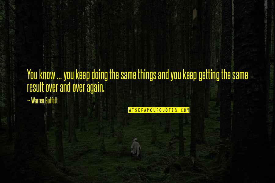 Same Again Quotes By Warren Buffett: You know ... you keep doing the same Same Again Quotes By Warren Buffett: You know ... you keep doing the same