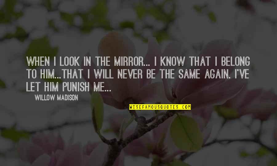 Same Again Quotes By Willow Madison: When I look in the mirror... I know Same Again Quotes By Willow Madison: When I look in the mirror... I know