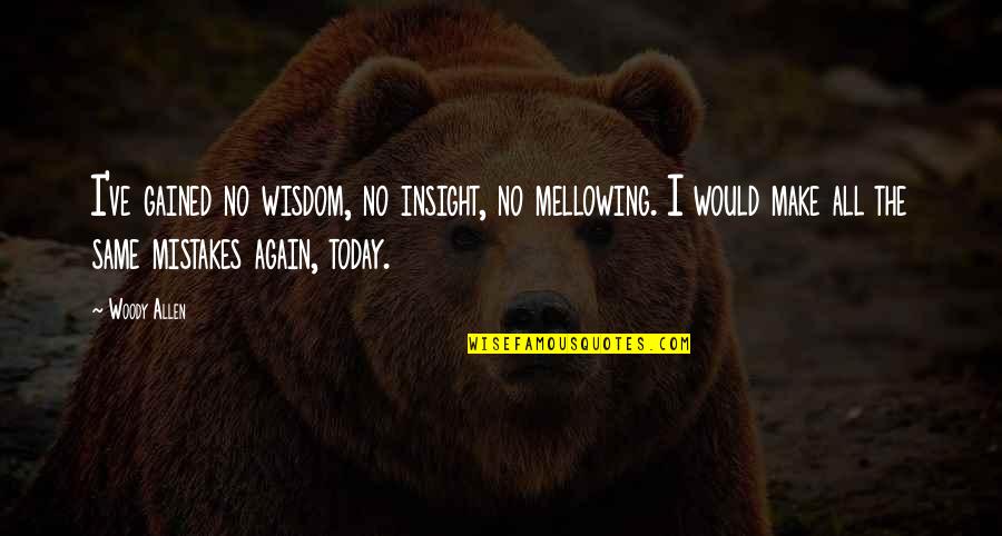 Same Again Quotes By Woody Allen: I've gained no wisdom, no insight, no mellowing. Same Again Quotes By Woody Allen: I've gained no wisdom, no insight, no mellowing.