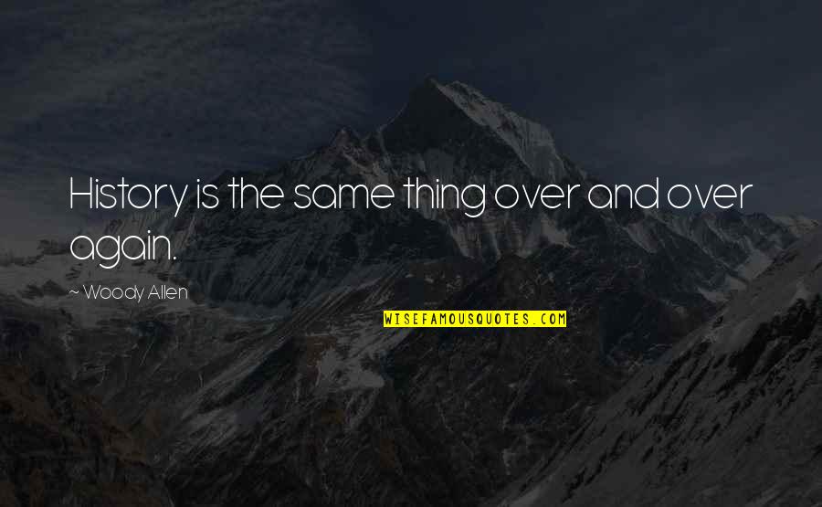 Same Again Quotes By Woody Allen: History is the same thing over and over Same Again Quotes By Woody Allen: History is the same thing over and over