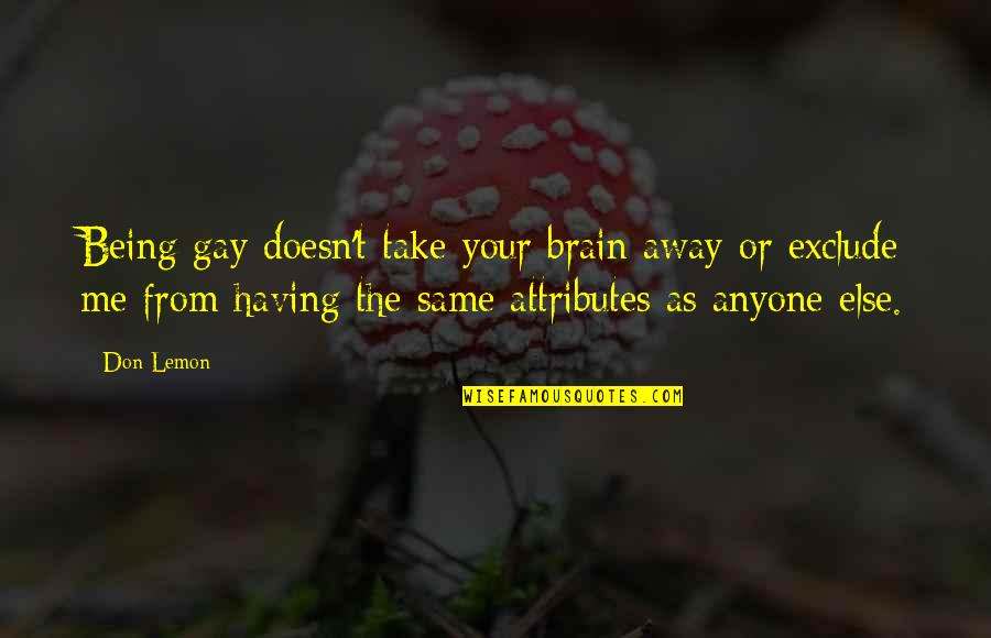 Same As Me Quotes By Don Lemon: Being gay doesn't take your brain away or