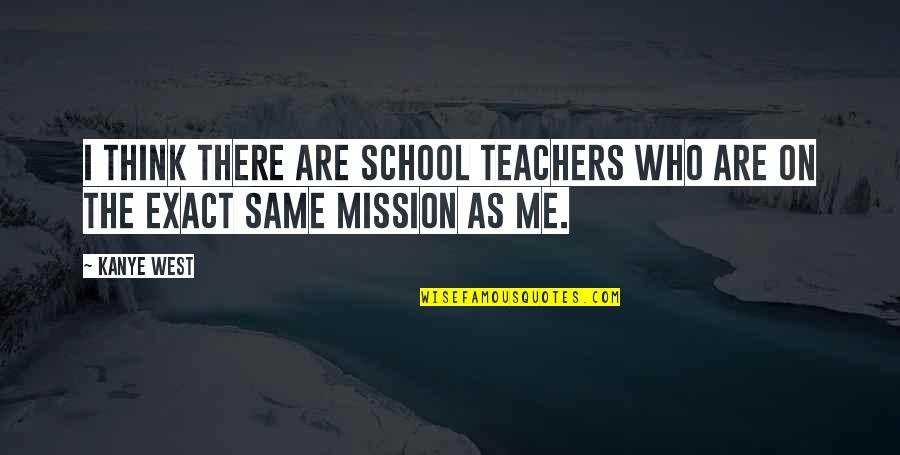 Same As Me Quotes By Kanye West: I think there are school teachers who are