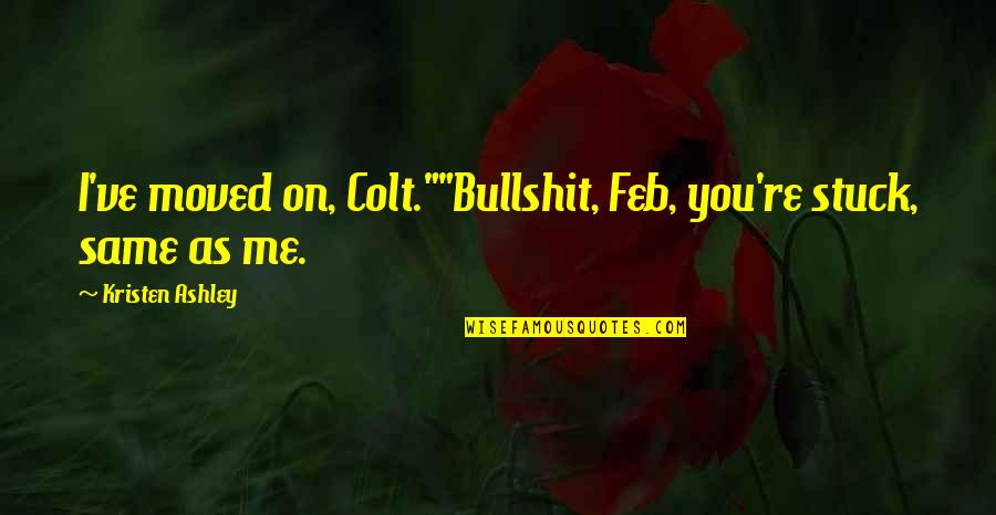 Same As Me Quotes By Kristen Ashley: I've moved on, Colt.""Bullshit, Feb, you're stuck, same
