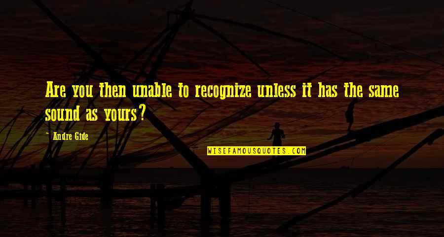 Same As You Quotes By Andre Gide: Are you then unable to recognize unless it