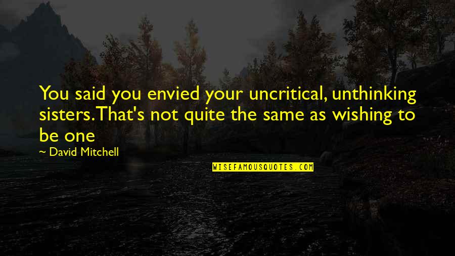 Same As You Quotes By David Mitchell: You said you envied your uncritical, unthinking sisters.That's