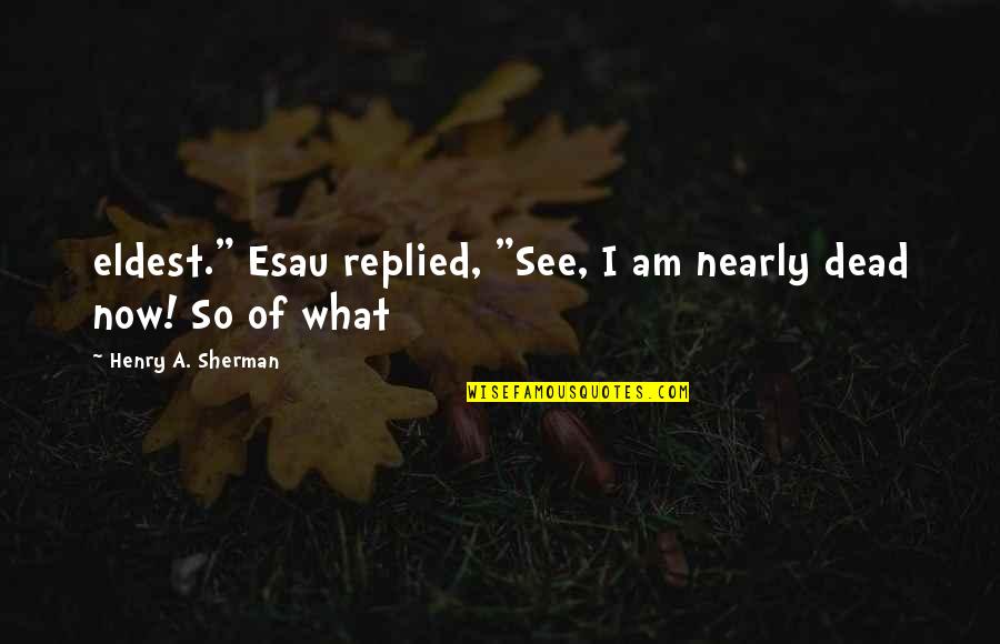 Same Birthday Funny Quotes By Henry A. Sherman: eldest." Esau replied, "See, I am nearly dead Same Birthday Funny Quotes By Henry A. Sherman: eldest." Esau replied, "See, I am nearly dead