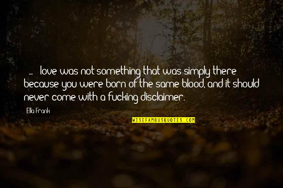 Same Blood Quotes By Ella Frank: [ ... ] love was not something that