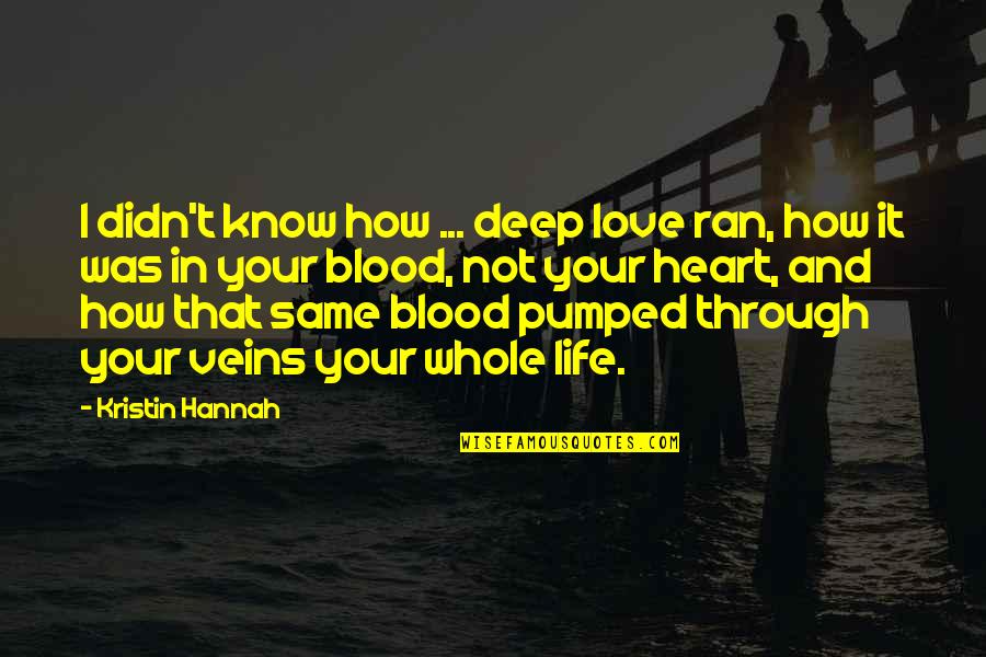 Same Blood Quotes By Kristin Hannah: I didn't know how ... deep love ran,