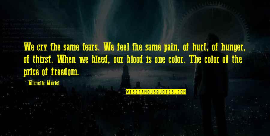 Same Blood Quotes By Michelle Muriel: We cry the same tears. We feel the