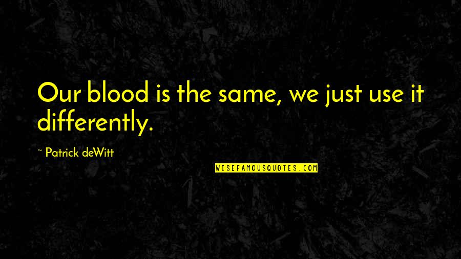 Same Blood Quotes By Patrick DeWitt: Our blood is the same, we just use Same Blood Quotes By Patrick DeWitt: Our blood is the same, we just use