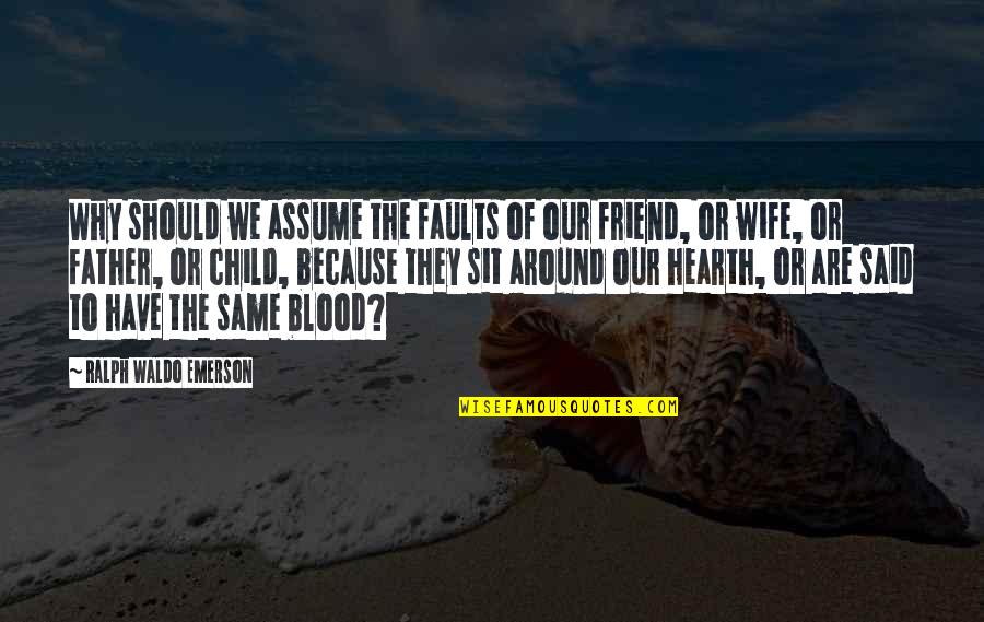 Same Blood Quotes By Ralph Waldo Emerson: Why should we assume the faults of our Same Blood Quotes By Ralph Waldo Emerson: Why should we assume the faults of our