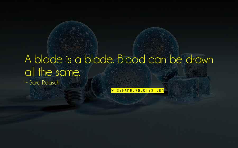 Same Blood Quotes By Sara Raasch: A blade is a blade. Blood can be Same Blood Quotes By Sara Raasch: A blade is a blade. Blood can be