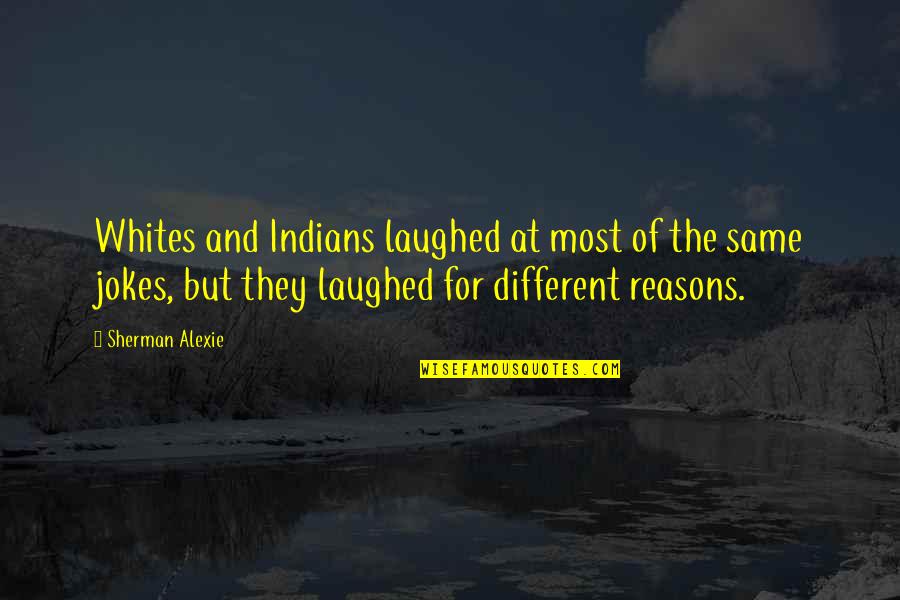 Same But Different Quotes By Sherman Alexie: Whites and Indians laughed at most of the
