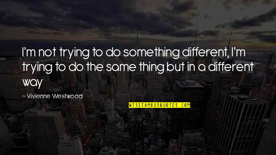 Same But Different Quotes By Vivienne Westwood: I'm not trying to do something different, I'm