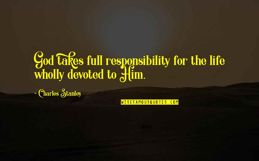 Same Crap Different Day Quotes By Charles Stanley: God takes full responsibility for the life wholly