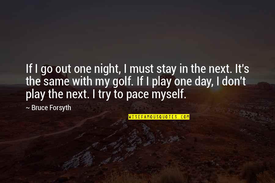 Same Day Quotes By Bruce Forsyth: If I go out one night, I must