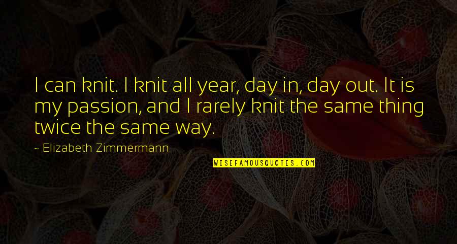 Same Day Quotes By Elizabeth Zimmermann: I can knit. I knit all year, day