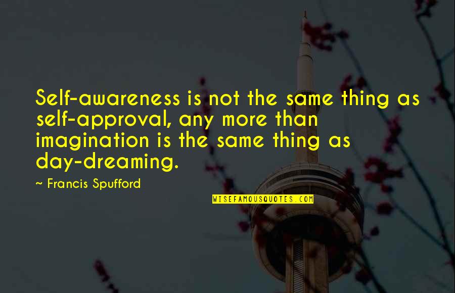 Same Day Quotes By Francis Spufford: Self-awareness is not the same thing as self-approval,
