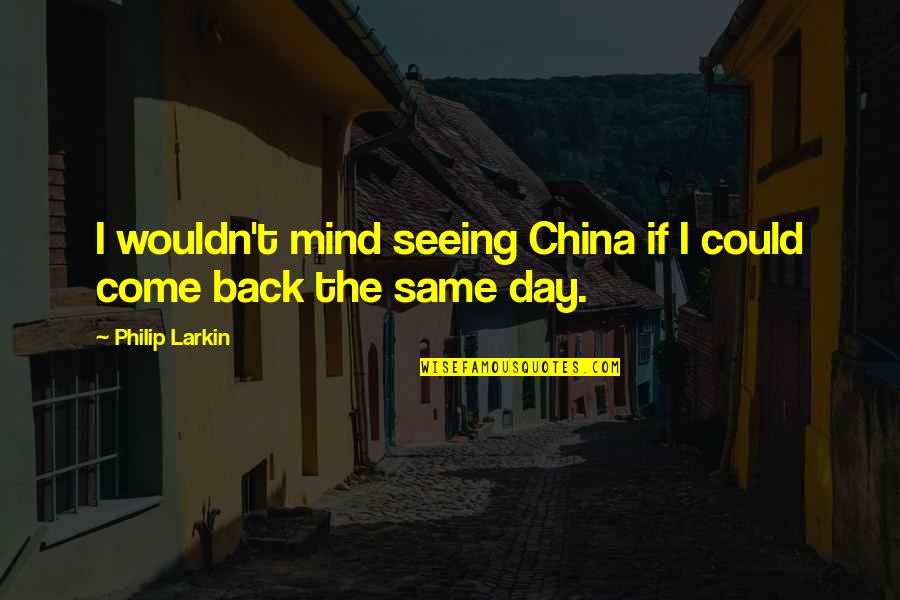 Same Day Quotes By Philip Larkin: I wouldn't mind seeing China if I could