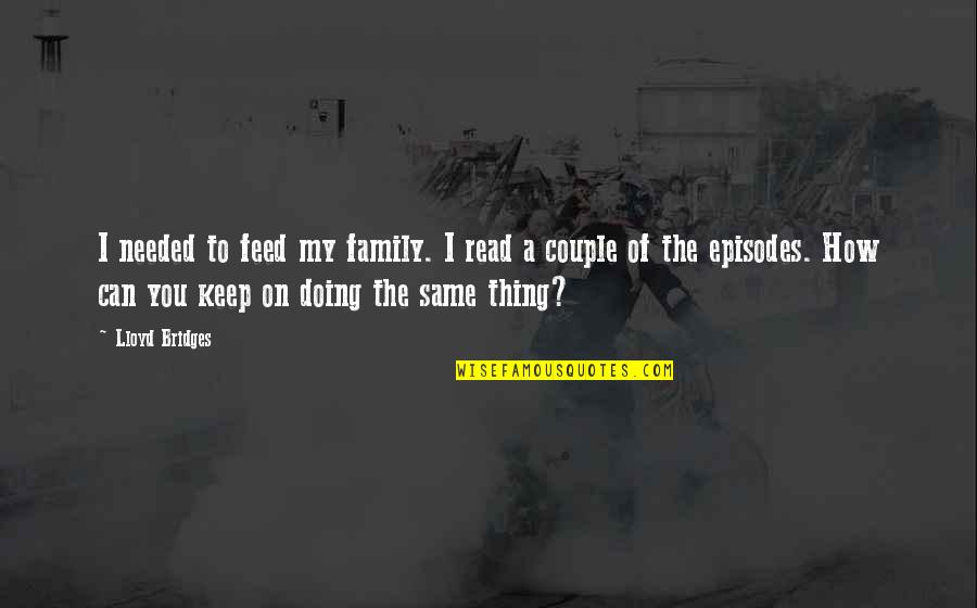 Same Family Quotes By Lloyd Bridges: I needed to feed my family. I read Same Family Quotes By Lloyd Bridges: I needed to feed my family. I read