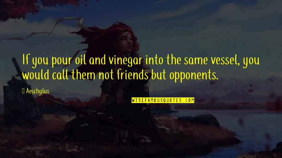 Same Friends Quotes By Aeschylus: If you pour oil and vinegar into the