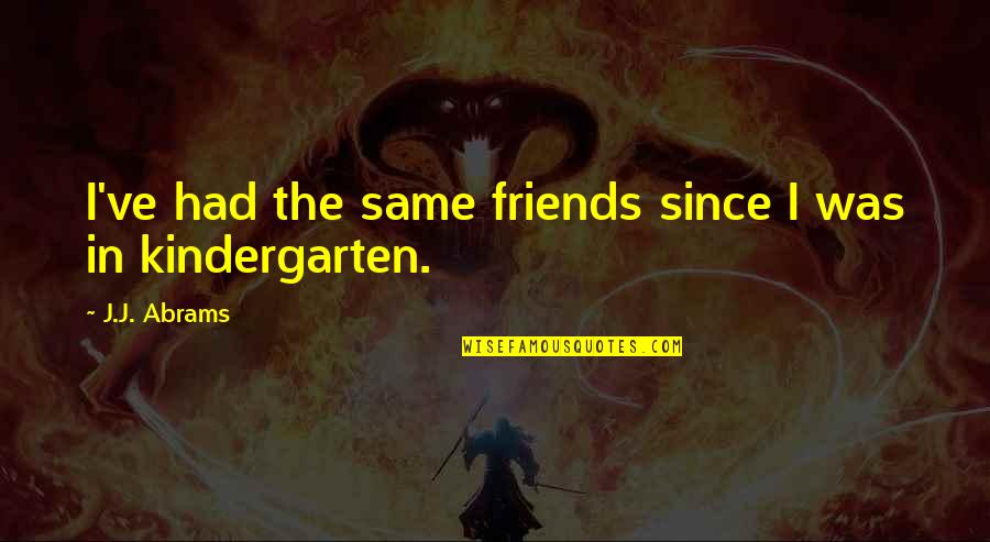 Same Friends Quotes By J.J. Abrams: I've had the same friends since I was