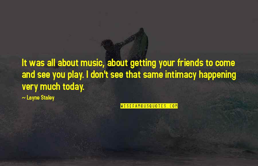 Same Friends Quotes By Layne Staley: It was all about music, about getting your