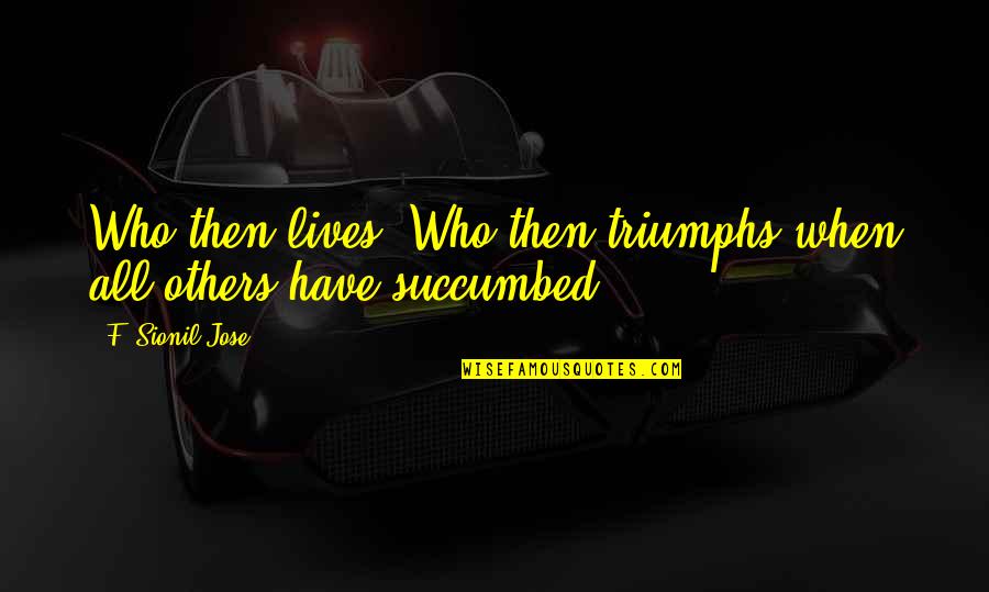 Same Gender Schools Quotes By F. Sionil Jose: Who then lives? Who then triumphs when all Same Gender Schools Quotes By F. Sionil Jose: Who then lives? Who then triumphs when all