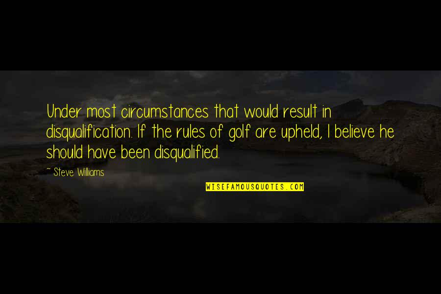 Same Goes To Me Quotes By Steve Williams: Under most circumstances that would result in disqualification.